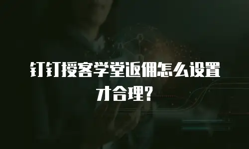 钉钉授客学堂返佣怎么设置才合理？