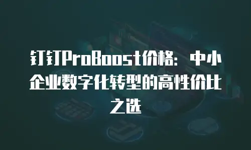 钉钉ProBoost价格：中小企业数字化转型的高性价比之选