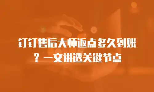 钉钉售后大师返点多久到账？一文讲透关键节点