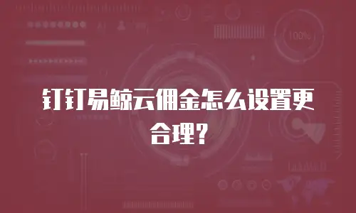 钉钉易鲸云佣金怎么设置更合理？