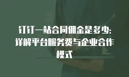 钉钉一站合同佣金是多少：详解平台服务费与企业合作模式