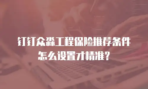 钉钉众淼工程保险推荐条件怎么设置才精准？