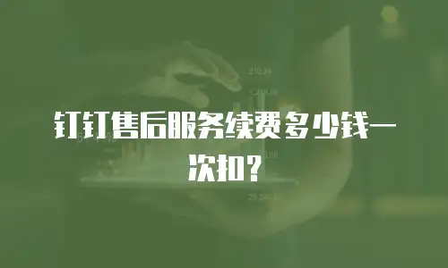 钉钉售后服务续费多少钱一次扣？