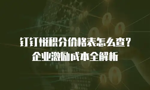 钉钉悦积分价格表怎么查？企业激励成本全解析