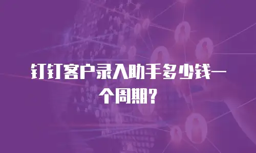 钉钉客户录入助手多少钱一个周期？