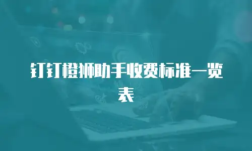 钉钉橙狮助手收费标准一览表