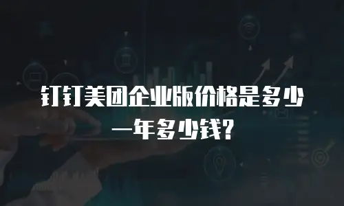 钉钉美团企业版价格是多少一年多少钱？