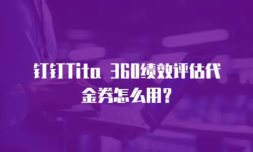 钉钉Tita 360绩效评估代金券怎么用？