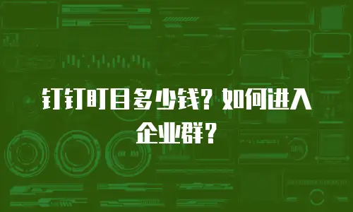 钉钉盯目多少钱？如何进入企业群？