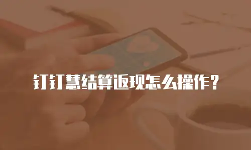 钉钉慧结算返现怎么操作？