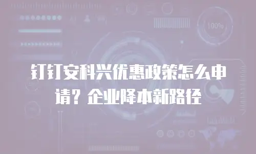 钉钉安科兴优惠政策怎么申请？企业降本新路径