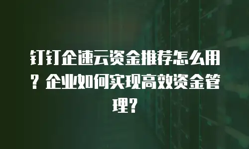 钉钉企速云资金推荐怎么用？企业如何实现高效资金管理？