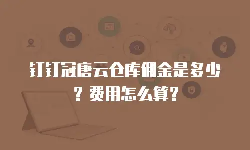 钉钉冠唐云仓库佣金是多少？费用怎么算？