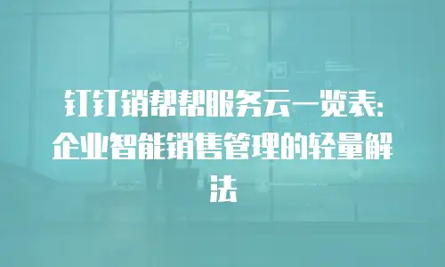 钉钉销帮帮服务云一览表：企业智能销售管理的轻量解法