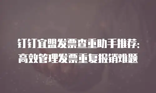 钉钉宜盟发票查重助手推荐：高效管理发票重复报销难题