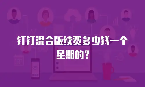 钉钉混合版续费多少钱一个星期的？