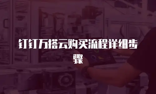 钉钉万搭云购买流程详细步骤