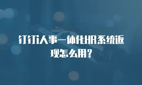 钉钉i人事一体化HR系统返现怎么用？