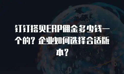 钉钉搭贝ERP佣金多少钱一个的？企业如何选择合适版本？