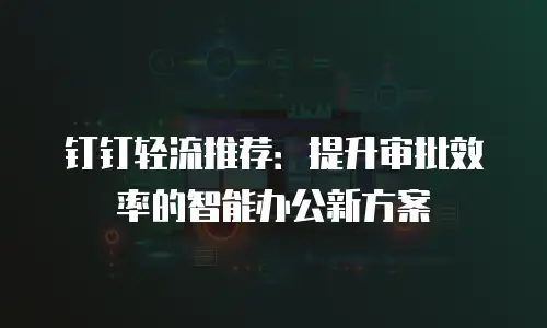 钉钉轻流推荐：提升审批效率的智能办公新方案