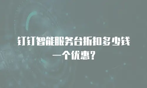 钉钉智能服务台折扣多少钱一个优惠？