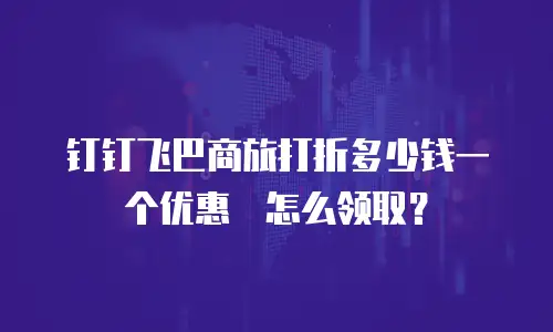 钉钉飞巴商旅打折多少钱一个优惠劵怎么领取？