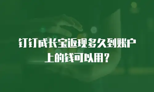 钉钉成长宝返现多久到账户上的钱可以用？