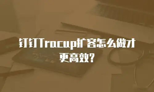 钉钉Tracup扩容怎么做才更高效？