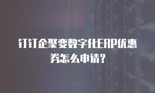 钉钉企聚变数字化ERP优惠券怎么申请？