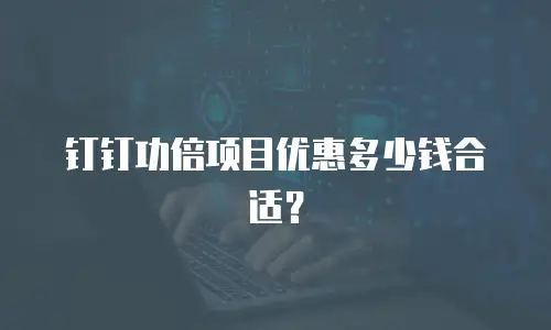 钉钉功倍项目优惠多少钱合适？