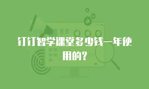 钉钉智学课堂多少钱一年使用的？