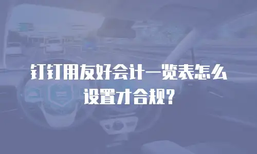 钉钉用友好会计一览表怎么设置才合规？