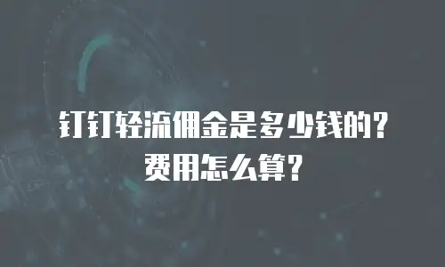 钉钉轻流佣金是多少钱的？费用怎么算？