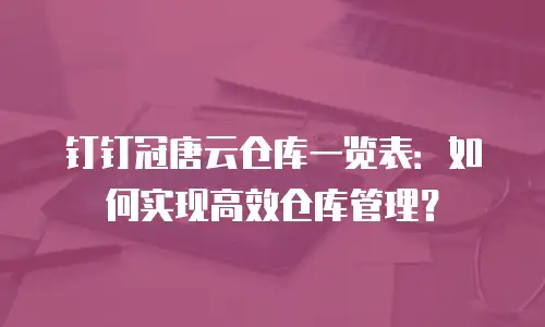 钉钉冠唐云仓库一览表：如何实现高效仓库管理？