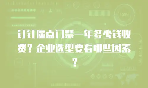 钉钉魔点门禁一年多少钱收费？企业选型要看哪些因素？