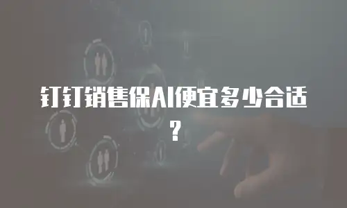 钉钉销售保AI便宜多少合适？