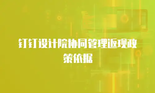 钉钉设计院协同管理返现政策依据