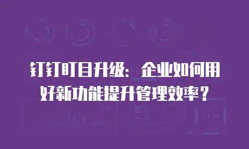 钉钉盯目升级：企业如何用好新功能提升管理效率？