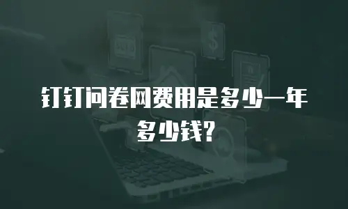 钉钉问卷网费用是多少一年多少钱？