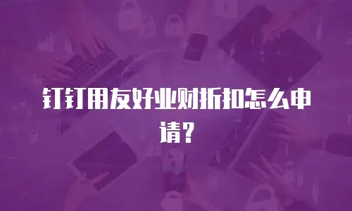 钉钉用友好业财折扣怎么申请？
