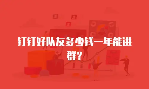 钉钉好队友多少钱一年能进群？