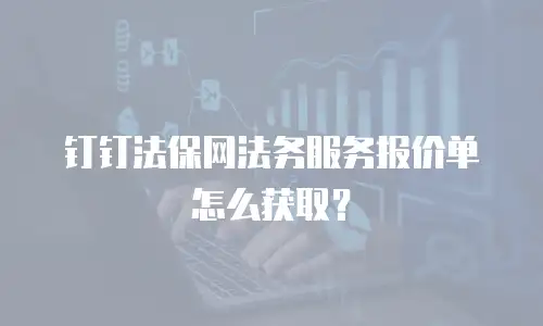 钉钉法保网法务服务报价单怎么获取？
