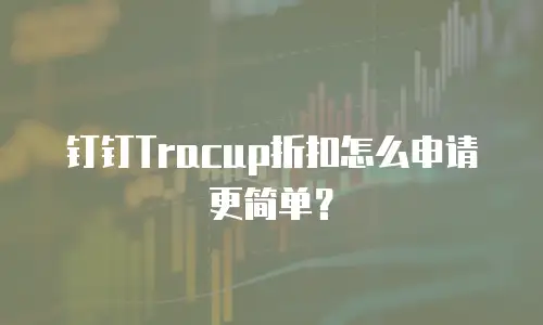 钉钉Tracup折扣怎么申请更简单？