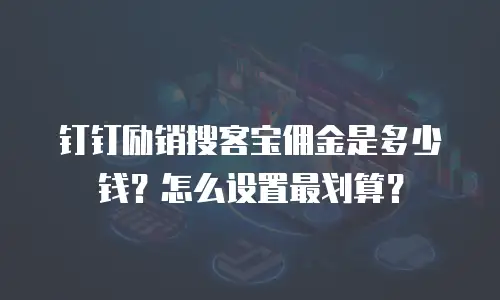 钉钉励销搜客宝佣金是多少钱？怎么设置最划算？