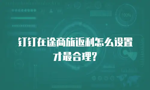 钉钉在途商旅返利怎么设置才最合理？