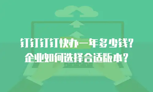 钉钉钉钉快办一年多少钱？企业如何选择合适版本？