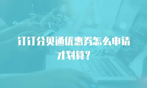 钉钉分贝通优惠券怎么申请才划算？