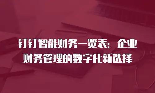 钉钉智能财务一览表：企业财务管理的数字化新选择