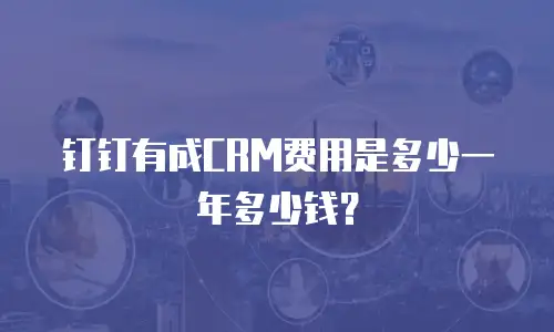 钉钉有成CRM费用是多少一年多少钱？