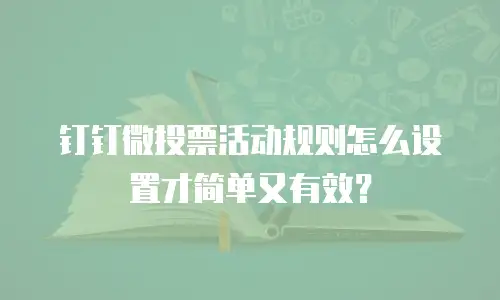 钉钉微投票活动规则怎么设置才简单又有效？